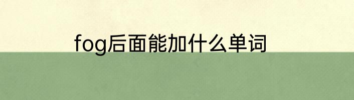 fog后面能加什么单词