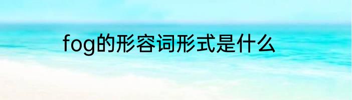 fog的形容词形式是什么