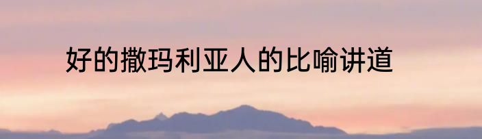 好的撒玛利亚人的比喻讲道