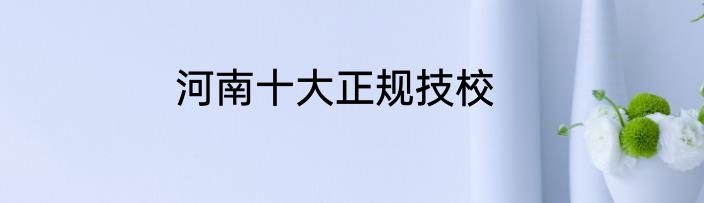 河南十大正规技校