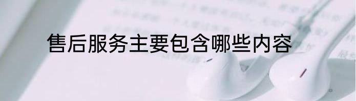 售后服务主要包含哪些内容
