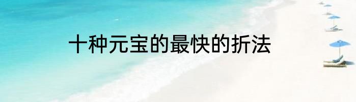十种元宝的最快的折法