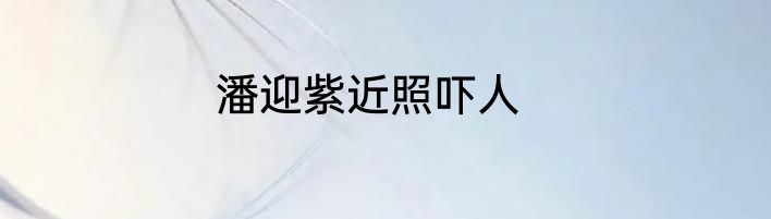 潘迎紫近照吓人