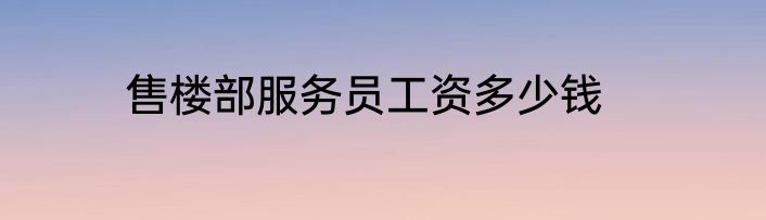 售楼部服务员工资多少钱