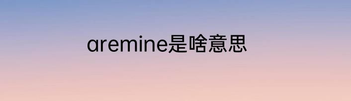 aremine是啥意思