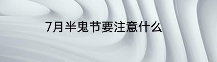 7月半鬼节要注意什么
