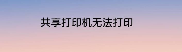 共享打印机无法打印