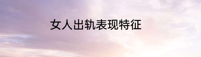 女人出轨表现特征