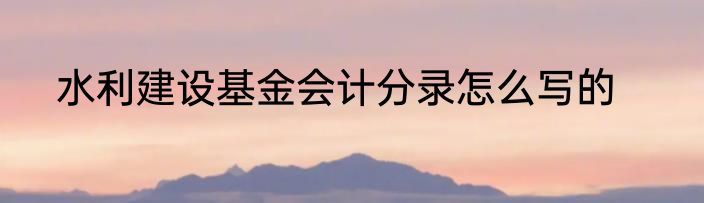 水利建设基金会计分录怎么写的