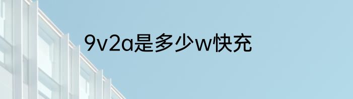 9v2a是多少w快充