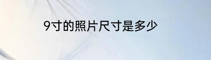 9寸的照片尺寸是多少