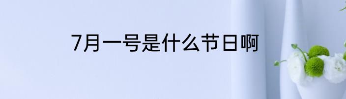 7月一号是什么节日啊