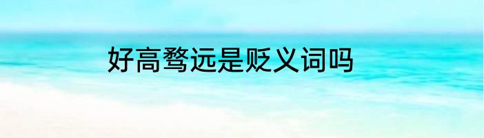 好高骛远是贬义词吗