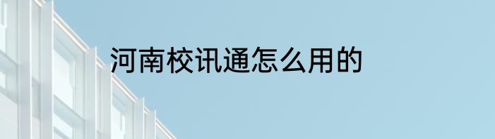 河南校讯通怎么用的
