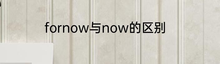 fornow与now的区别