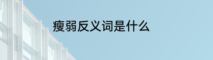 瘦弱反义词是什么