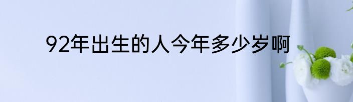 92年出生的人今年多少岁啊