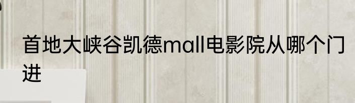 首地大峡谷凯德mall电影院从哪个门进