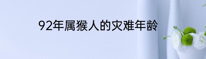 92年属猴人的灾难年龄