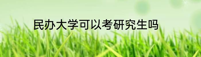 民办大学可以考研究生吗
