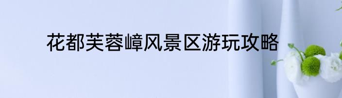 花都芙蓉嶂风景区游玩攻略