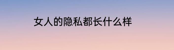 女人的隐私都长什么样