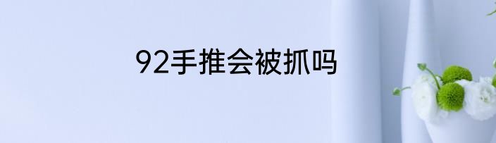 92手推会被抓吗