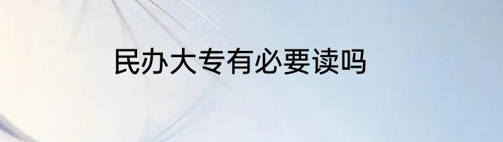 民办大专有必要读吗