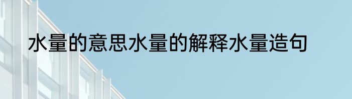 水量的意思水量的解释水量造句