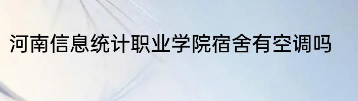 河南信息统计职业学院宿舍有空调吗