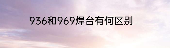 936和969焊台有何区别