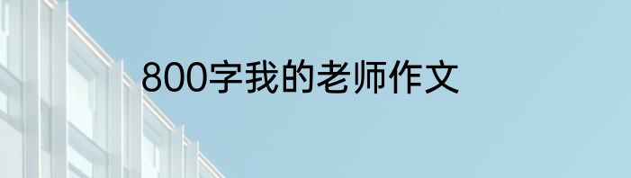800字我的老师作文