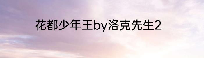 花都少年王by洛克先生2