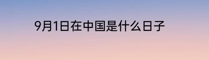 9月1日在中国是什么日子