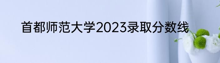 首都师范大学2023录取分数线
