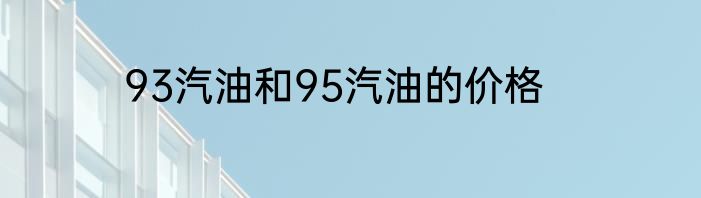 93汽油和95汽油的价格