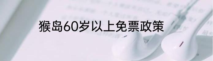 猴岛60岁以上免票政策