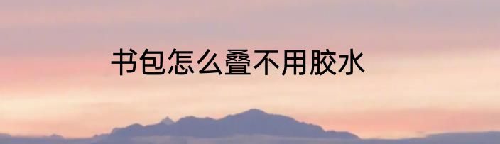 书包怎么叠不用胶水