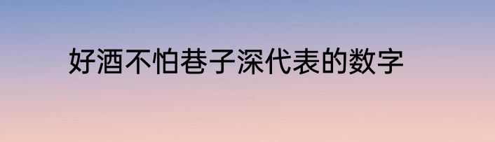 好酒不怕巷子深代表的数字