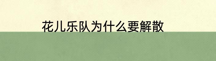 花儿乐队为什么要解散