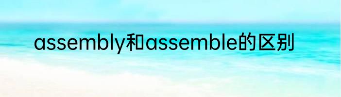 assembly和assemble的区别