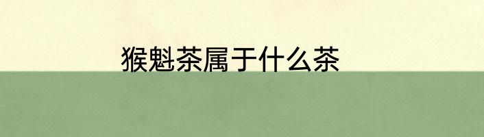 猴魁茶属于什么茶