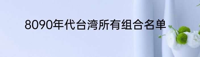 8090年代台湾所有组合名单