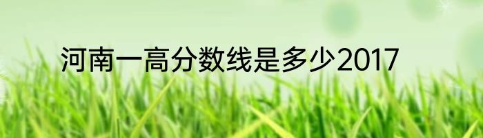 河南一高分数线是多少2017