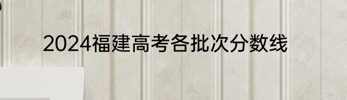2024福建高考各批次分数线