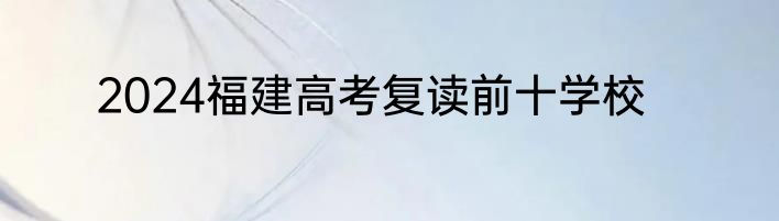 2024福建高考复读前十学校