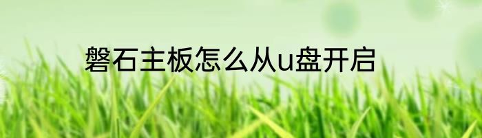 磐石主板怎么从u盘开启