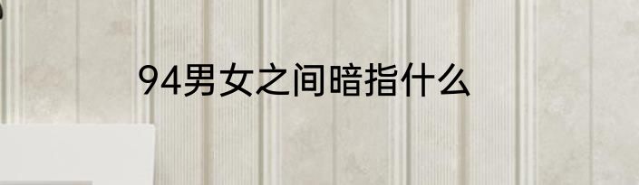 94男女之间暗指什么