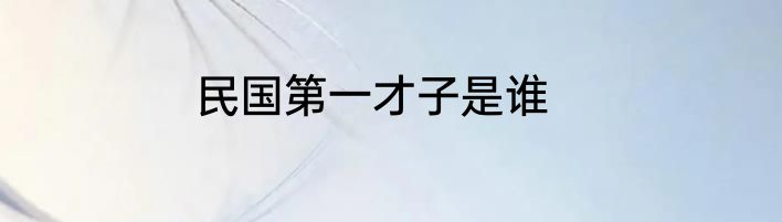 民国第一才子是谁
