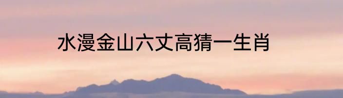 水漫金山六丈高猜一生肖